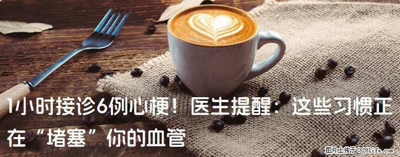 1小时接诊6例心梗！医生提醒：这些习惯正在“堵塞”你的血管 - 潮州生活资讯 - 潮州28生活网 chaozhou.28life.net